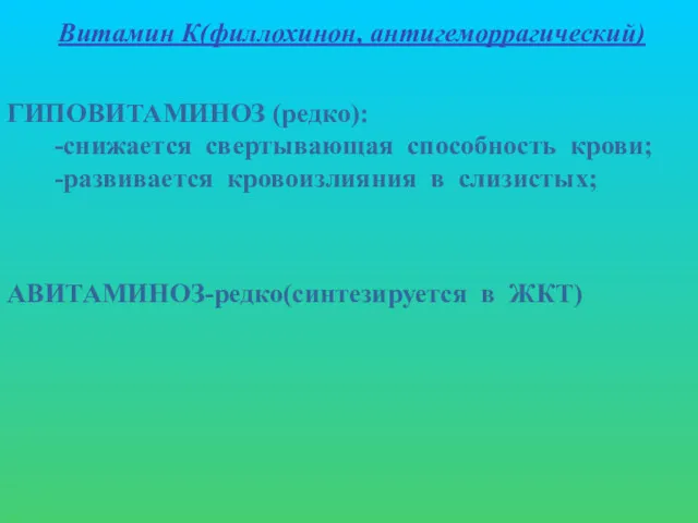 Витамин К(филлохинон, антигеморрагический) ГИПОВИТАМИНОЗ (редко): -снижается свертывающая способность крови; -развивается кровоизлияния в слизистых; АВИТАМИНОЗ-редко(синтезируется в ЖКТ)