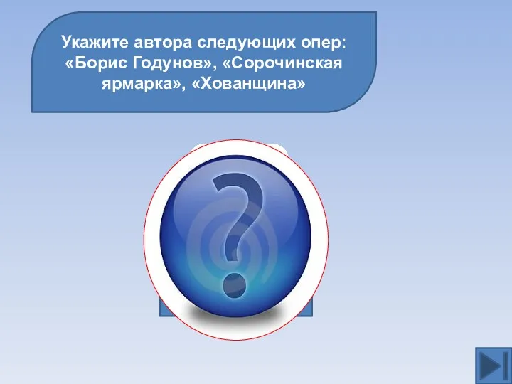 Укажите автора следующих опер: «Борис Годунов», «Сорочинская ярмарка», «Хованщина» М.П.Мусоргский