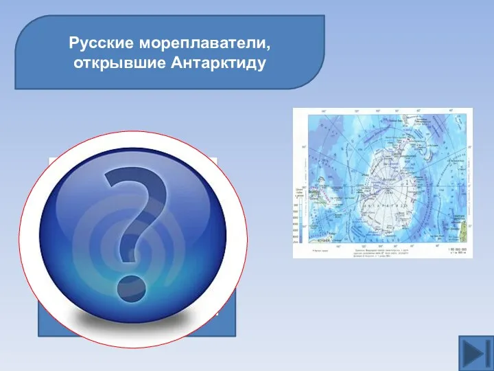 Русские мореплаватели, открывшие Антарктиду М.П.Лазарев Ф.Ф. Беллинсгаузен