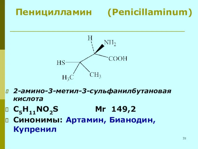 Пеницилламин (Penicillaminum) 2-амино-3-метил-3-сульфанилбутановая кислота C5H11NO2S Mr 149,2 Синонимы: Артамин, Бианодин, Купренил
