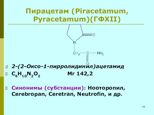 Пирацетам (Piracetamum, Pyracetamum)(ГФXII) 2-(2-Оксо-1-пирролидинил)ацетамид С6Н10N2O2 Мr 142,2 Синонимы (субстанции): Нооторопил, Cerebropan, Ceretran, Neutrofin, и др.