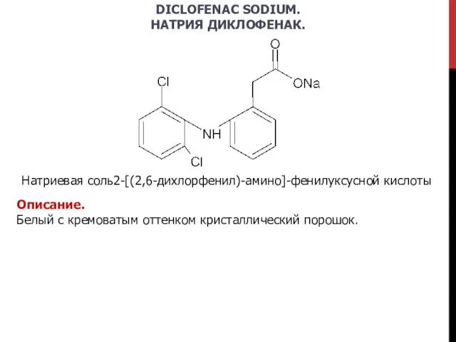 DICLOFENAC SODIUM. НАТРИЯ ДИКЛОФЕНАК. Натриевая соль2-[(2,6-дихлорфенил)-амино]-фенилуксусной кислоты Описание. Белый с кремоватым оттенком кристаллический порошок.