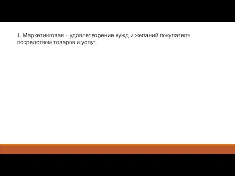 1. Маркетинговая - удовлет­ворение нужд и желаний покупателя посредством товаров и услуг.