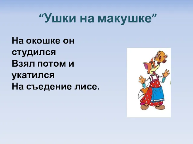 “Ушки на макушке” На окошке он студился Взял потом и укатился На съедение лисе.