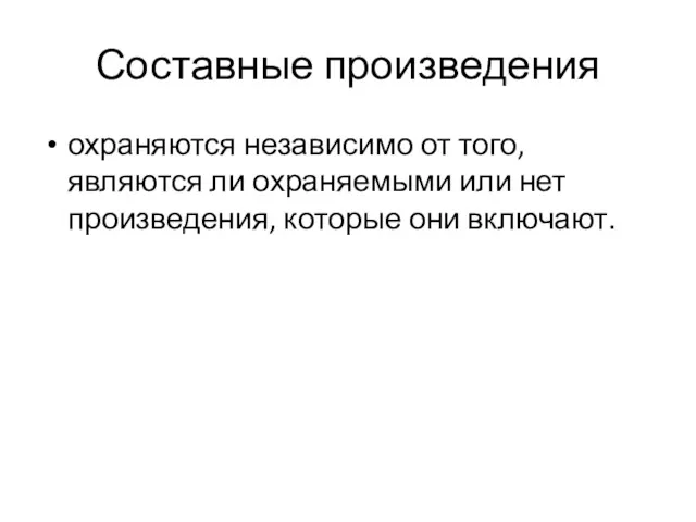 Составные произведения охраняются независимо от того, являются ли охраняемыми или нет произведения, которые они включают.