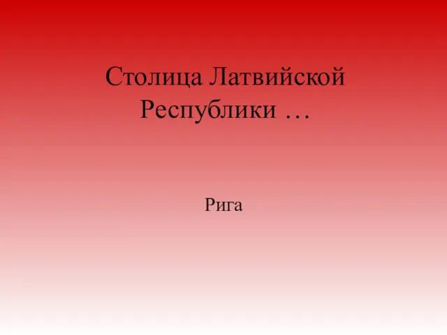 Столица Латвийской Республики … Рига