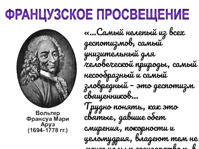 ФРАНЦУЗСКОЕ ПРОСВЕЩЕНИЕ Вольтер Франсуа Мари Аруэ (1694-1778 гг.) «…Самый нелепый