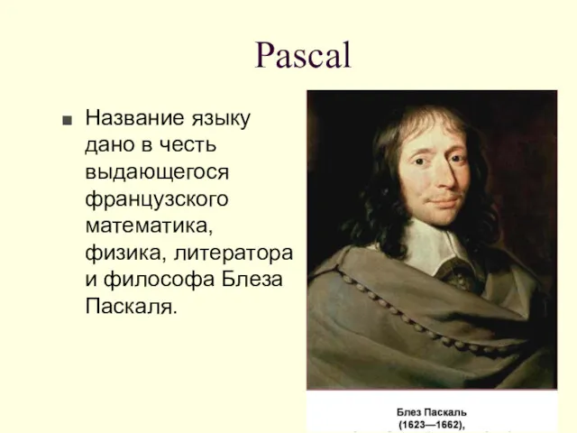 Pascal Название языку дано в честь выдающегося французского математика, физика, литератора и философа Блеза Паскаля.