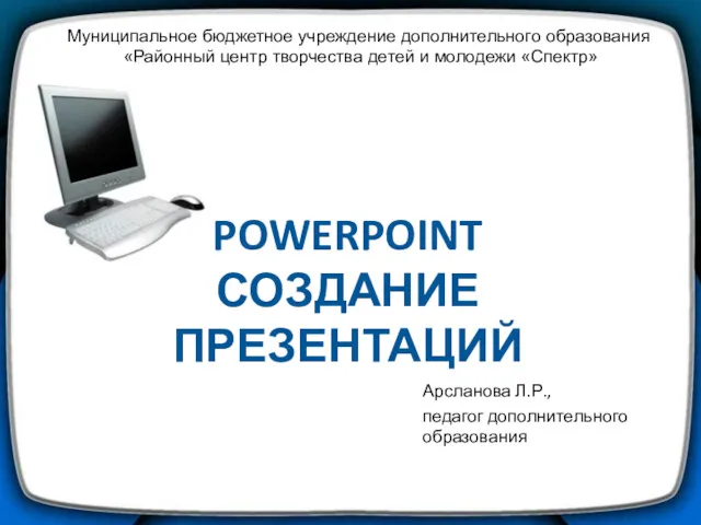 POWERPOINT СОЗДАНИЕ ПРЕЗЕНТАЦИЙ Муниципальное бюджетное учреждение дополнительного образования «Районный центр