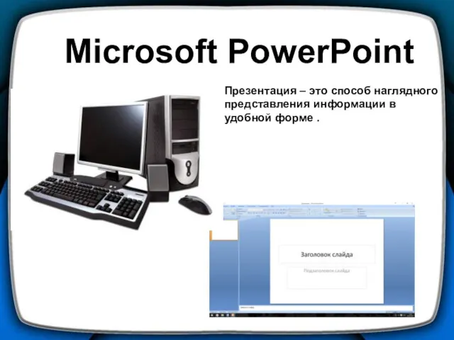 Microsoft PowerPoint Презентация – это способ наглядного представления информации в удобной форме .