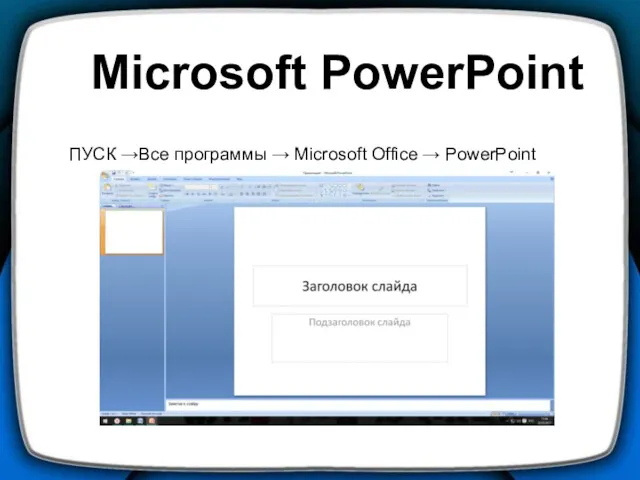 Microsoft PowerPoint ПУСК →Все программы → Microsoft Office → PowerPoint