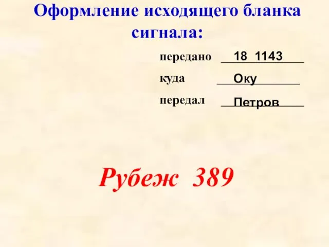 Оформление исходящего бланка сигнала: передано _____________ куда _____________ передал _____________ Рубеж 389 18 1143 Оку Петров