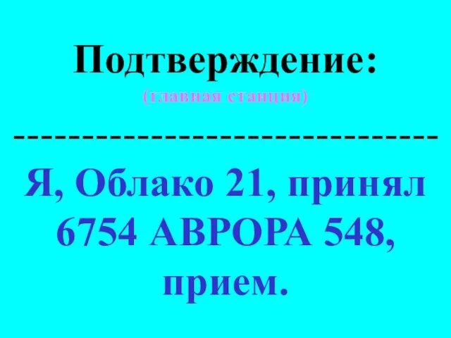 Подтверждение: (главная станция) ------------------------------- Я, Облако 21, принял 6754 АВРОРА 548, прием.