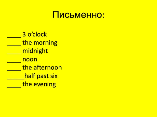 Письменно: ____ 3 o’clock ____ the morning ____ midnight ____