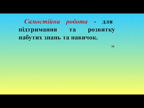 Самостійна робота - для підтримання та розвитку набутих знань та навичок. 34