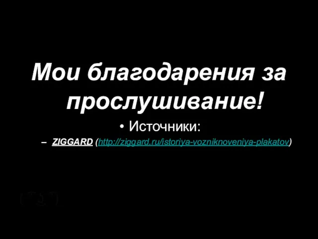 Мои благодарения за прослушивание! Источники: ZIGGARD (http://ziggard.ru/istoriya-vozniknoveniya-plakatov) ( ͡° ͜ʖ ͡°)