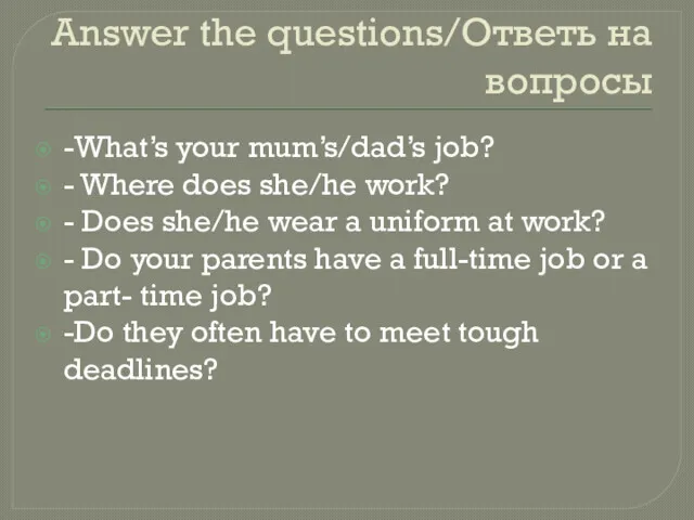 Answer the questions/Ответь на вопросы -What’s your mum’s/dad’s job? -