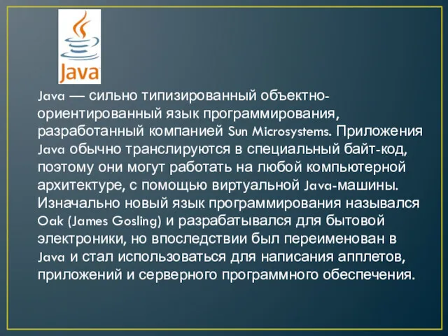 Java — сильно типизированный объектно-ориентированный язык программирования, разработанный компанией Sun Microsystems. Приложения Java