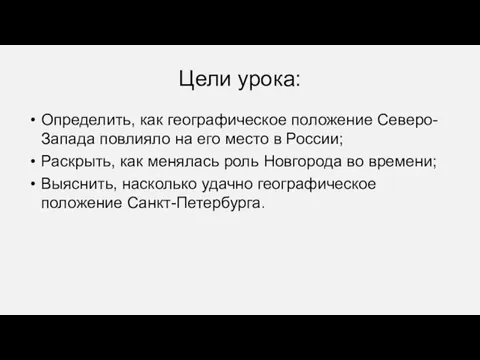 Цели урока: Определить, как географическое положение Северо-Запада повлияло на его место в России;