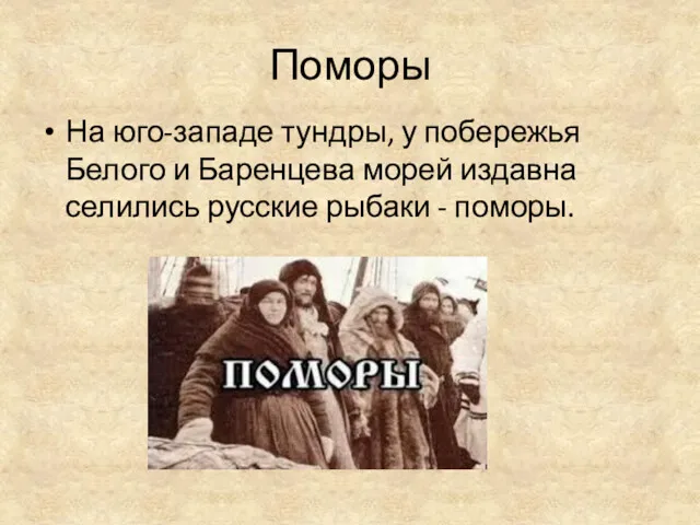 Поморы На юго-западе тундры, у побережья Белого и Баренцева морей издавна селились русские рыбаки - поморы.