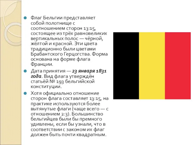Флаг Бельгии представляет собой полотнище с соотношением сторон 13:15, состоящее из трёх равновеликих