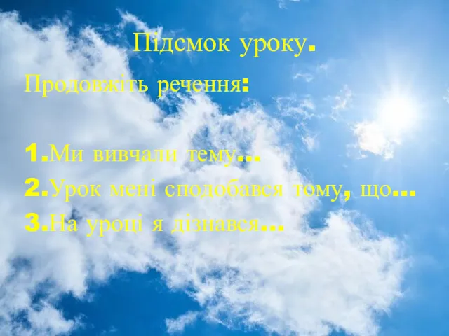 Підсмок уроку. Продовжіть речення: 1.Ми вивчали тему… 2.Урок мені сподобався тому, що… 3.На уроці я дізнався…