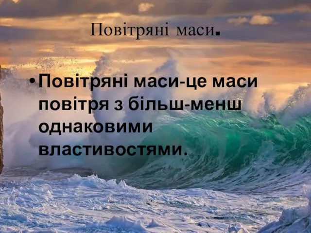 Повітряні маси. Повітряні маси-це маси повітря з більш-менш однаковими властивостями.