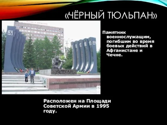 «ЧЁРНЫЙ ТЮЛЬПАН» Памятник военнослужащим, погибшим во время боевых действий в Афганистане и Чечне.