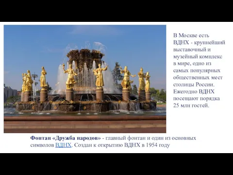 В Москве есть ВДНХ - крупнейший выставочный и музейный комплекс в мире, одно