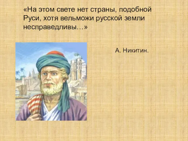 «На этом свете нет страны, подобной Руси, хотя вельможи русской земли несправедливы…» А. Никитин.