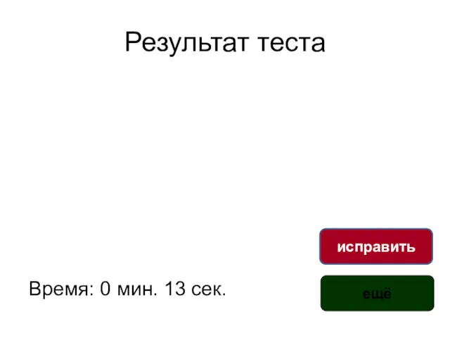 Результат теста Время: 0 мин. 13 сек. исправить ещё