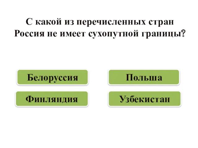 С какой из перечисленных стран Россия не имеет сухопутной границы? Узбекистан Белоруссия Финляндия Польша