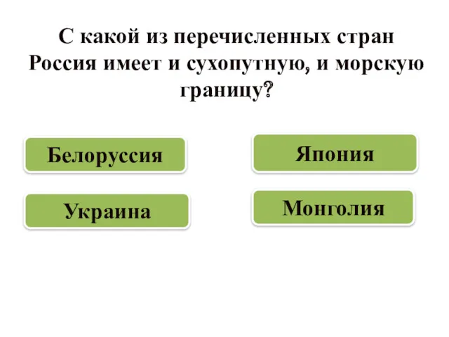 С какой из перечисленных стран Россия имеет и сухопутную, и морскую границу? Украина Монголия Япония Белоруссия