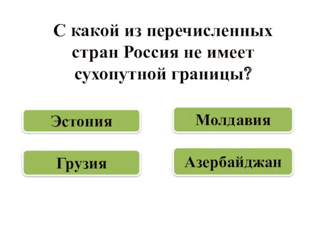 С какой из перечисленных стран Россия не имеет сухопутной границы? Молдавия Эстония Азербайджан Грузия