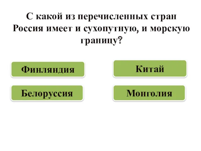 С какой из перечисленных стран Россия имеет и сухопутную, и морскую границу? Финляндия Монголия Китай Белоруссия