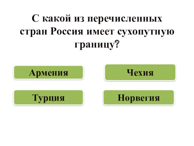 С какой из перечисленных стран Россия имеет сухопутную границу? Норвегия Армения Чехия Турция