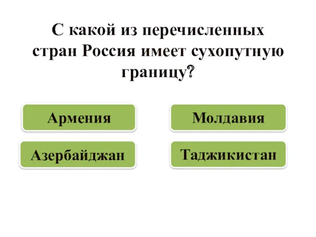 С какой из перечисленных стран Россия имеет сухопутную границу? Азербайджан Армения Молдавия Таджикистан