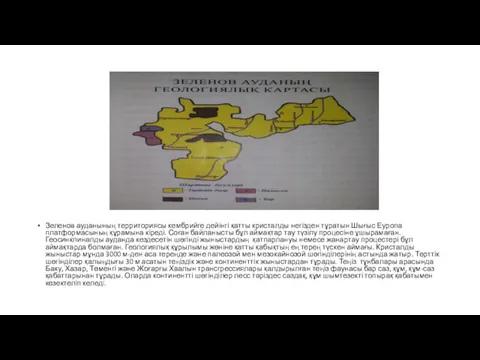 Зеленов ауданының территориясы кембрийге дейінгі қатты кристалды негізден тұратын Шығыс