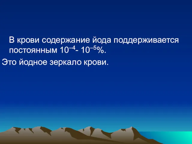 В крови содержание йода поддерживается постоянным 10–4- 10–5%. Это йодное зеркало крови.