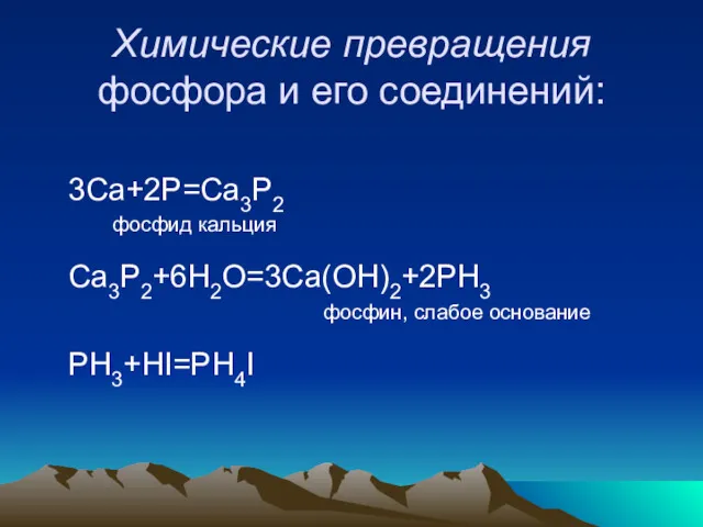 Химические превращения фосфора и его соединений: 3Са+2P=Ca3P2 фосфид кальция Ca3P2+6H2O=3Ca(OH)2+2PH3 фосфин, слабое основание PH3+HI=PH4I