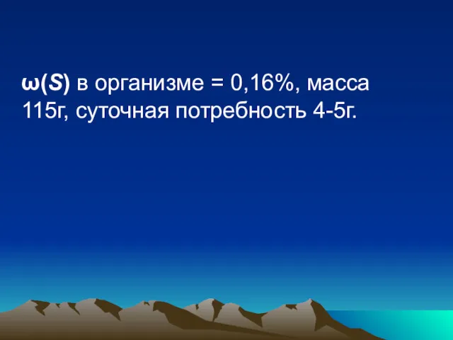 ω(S) в организме = 0,16%, масса 115г, суточная потребность 4-5г.