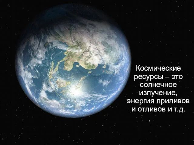 Космические ресурсы – это солнечное излучение, энергия приливов и отливов и т.д.