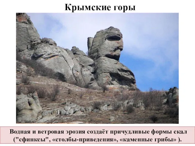 Водная и ветровая эрозия создаёт причудливые формы скал ("сфинксы", «столбы-приведения», «каменные грибы» ). Крымские горы
