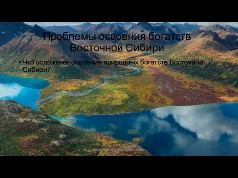 автор: Карезина Нина Валентиновна Проблемы освоения богатств Восточной Сибири Что осложняет освоение природных богатств Восточной Сибири?