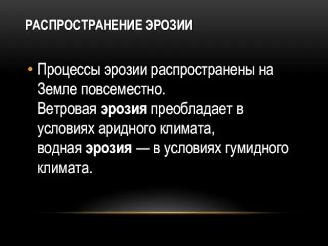 РАСПРОСТРАНЕНИЕ ЭРОЗИИ Процессы эрозии распространены на Земле повсеместно. Ветровая эрозия преобладает в условиях