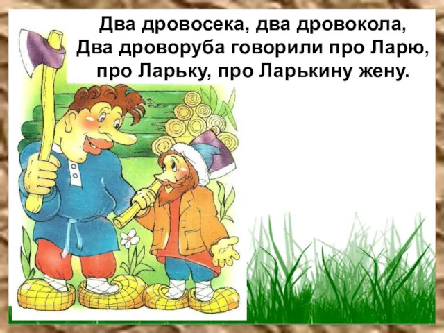 Два дровосека, два дровокола, Два дроворуба говорили про Ларю, про Ларьку, про Ларькину жену.