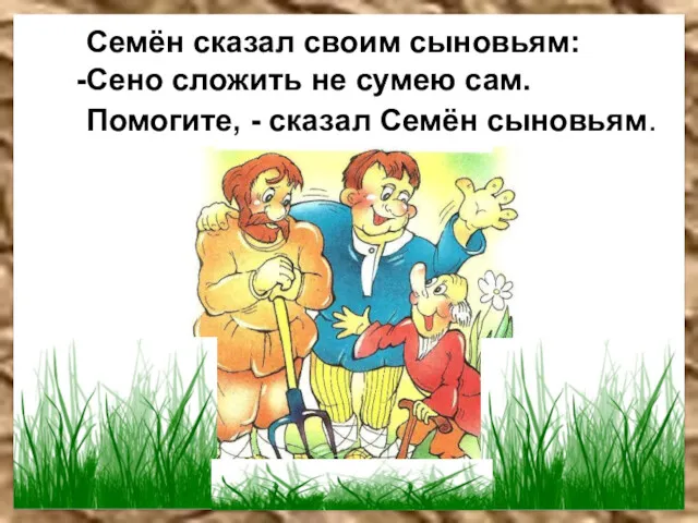 Семён сказал своим сыновьям: Сено сложить не сумею сам. Помогите, - сказал Семён сыновьям.