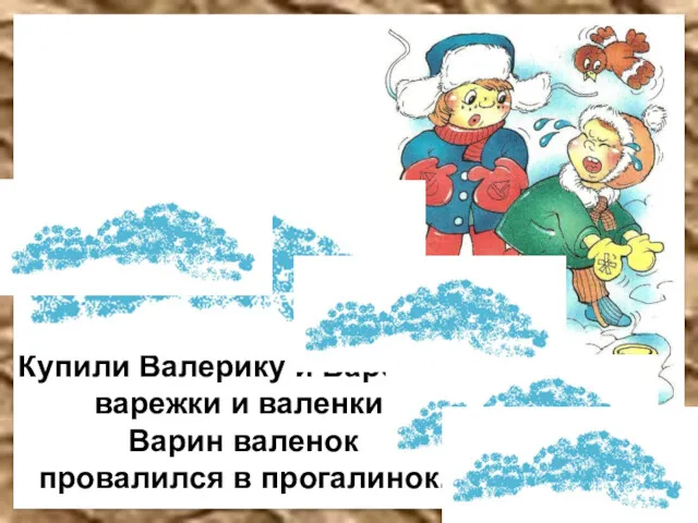 Купили Валерику и Вареньке варежки и валенки. Варин валенок провалился в прогалинок.