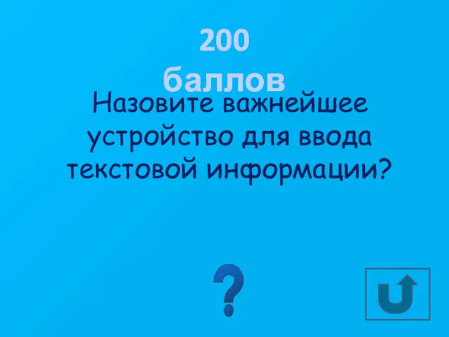 200 баллов Назовите важнейшее устройство для ввода текстовой информации? КЛАВИАТУРА