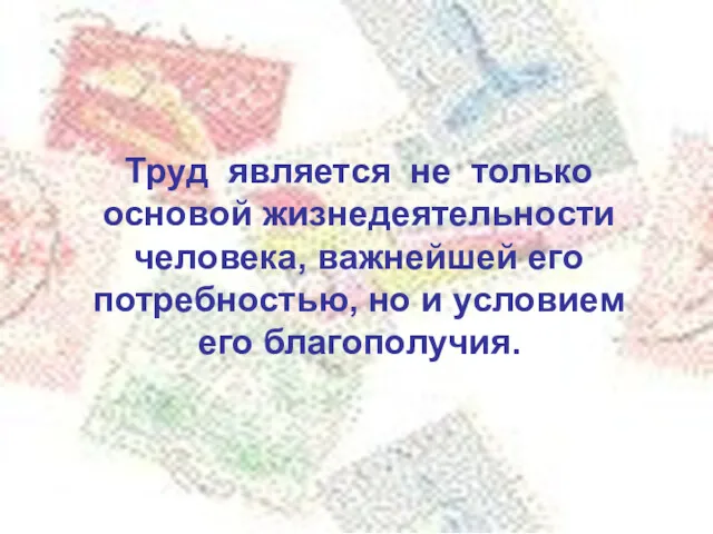 Труд является не только основой жизнедеятельности человека, важнейшей его потребностью, но и условием его благополучия.